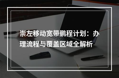 崇左移动宽带鹏程计划：办理流程与覆盖区域全解析