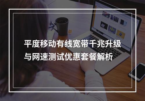 平度移动有线宽带千兆升级与网速测试优惠套餐解析