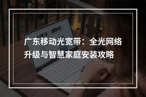 广东移动光宽带：全光网络升级与智慧家庭安装攻略