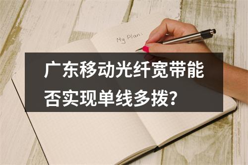 广东移动光纤宽带能否实现单线多拨？