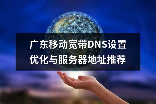 广东移动宽带DNS设置优化与服务器地址推荐