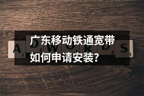 广东移动铁通宽带如何申请安装？