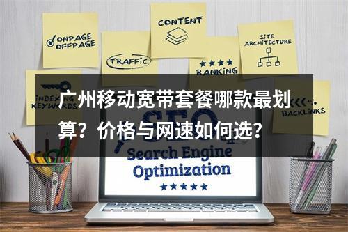 广州移动宽带套餐哪款最划算？价格与网速如何选？