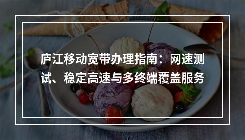 庐江移动宽带办理指南：网速测试、稳定高速与多终端覆盖服务