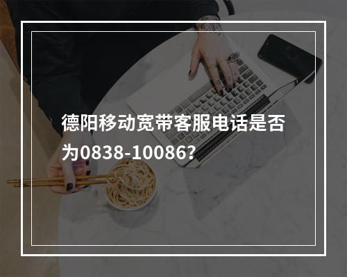 德阳移动宽带客服电话是否为0838-10086？