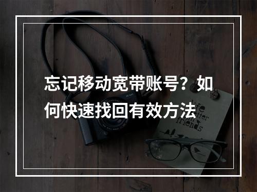 忘记移动宽带账号？如何快速找回有效方法