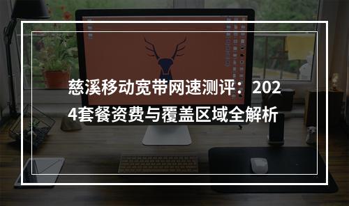 慈溪移动宽带网速测评：2024套餐资费与覆盖区域全解析