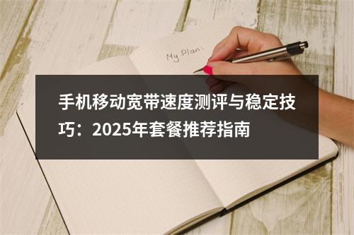 手机移动宽带速度测评与稳定技巧：2025年套餐推荐指南