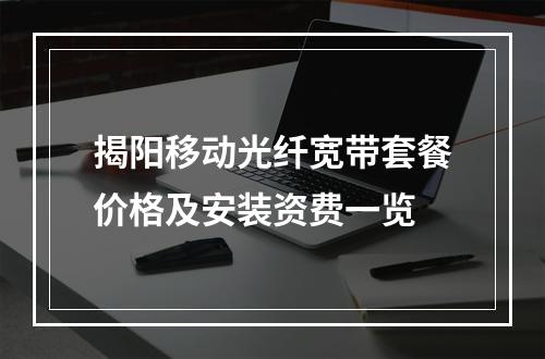 揭阳移动光纤宽带套餐价格及安装资费一览