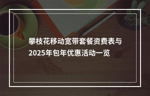 攀枝花移动宽带套餐资费表与2025年包年优惠活动一览
