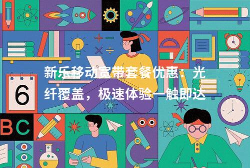 新乐移动宽带套餐优惠：光纤覆盖，极速体验一触即达