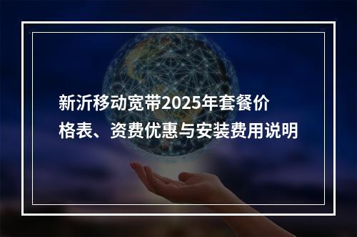 新沂移动宽带2025年套餐价格表、资费优惠与安装费用说明