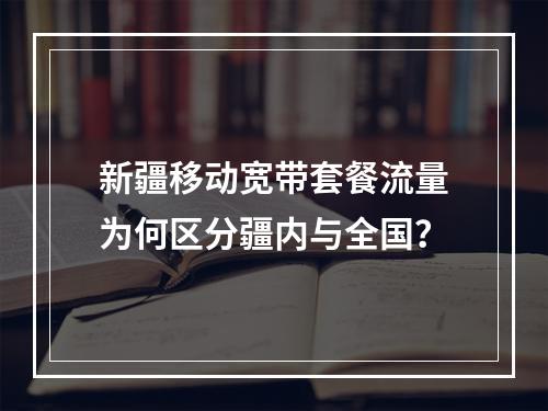 新疆移动宽带套餐流量为何区分疆内与全国？