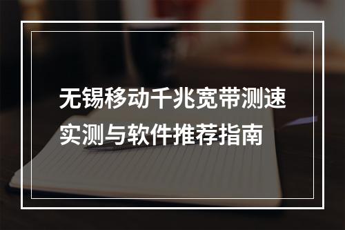 无锡移动千兆宽带测速实测与软件推荐指南