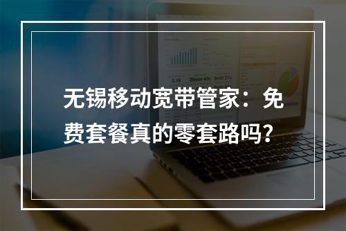 无锡移动宽带管家：免费套餐真的零套路吗？