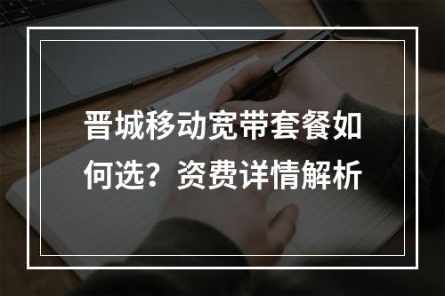 晋城移动宽带套餐如何选？资费详情解析