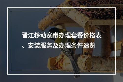 晋江移动宽带办理套餐价格表、安装服务及办理条件速览