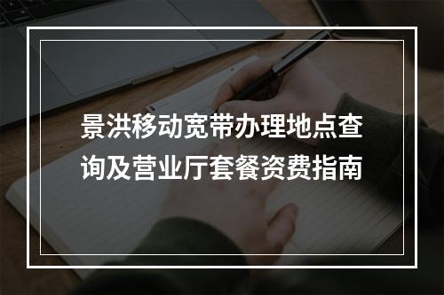 景洪移动宽带办理地点查询及营业厅套餐资费指南
