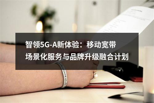 智领5G-A新体验：移动宽带场景化服务与品牌升级融合计划