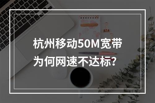 杭州移动50M宽带为何网速不达标？