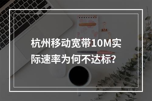 杭州移动宽带10M实际速率为何不达标？