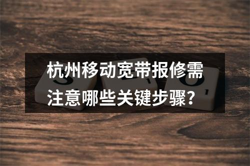 杭州移动宽带报修需注意哪些关键步骤？