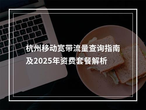 杭州移动宽带流量查询指南及2025年资费套餐解析