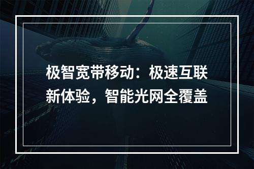 极智宽带移动：极速互联新体验，智能光网全覆盖