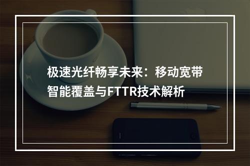 极速光纤畅享未来：移动宽带智能覆盖与FTTR技术解析