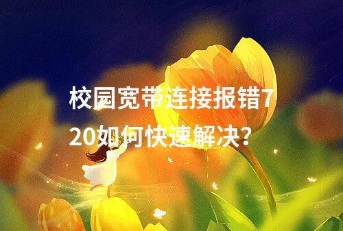 校园宽带连接报错720如何快速解决？