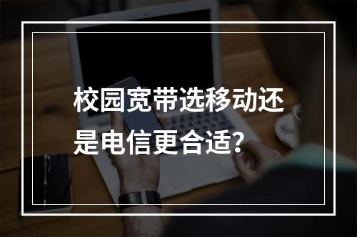 校园宽带选移动还是电信更合适？