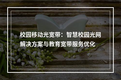 校园移动光宽带：智慧校园光网解决方案与教育宽带服务优化
