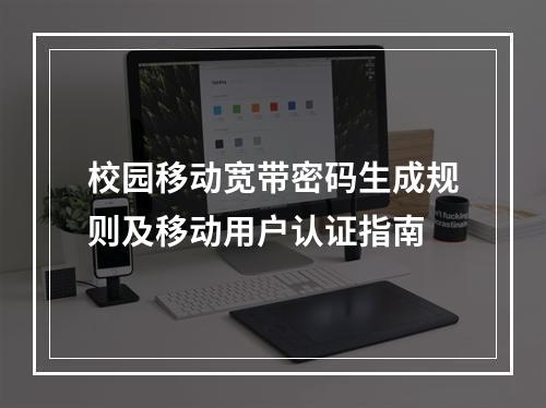 校园移动宽带密码生成规则及移动用户认证指南