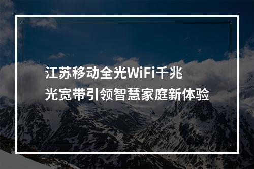 江苏移动全光WiFi千兆光宽带引领智慧家庭新体验