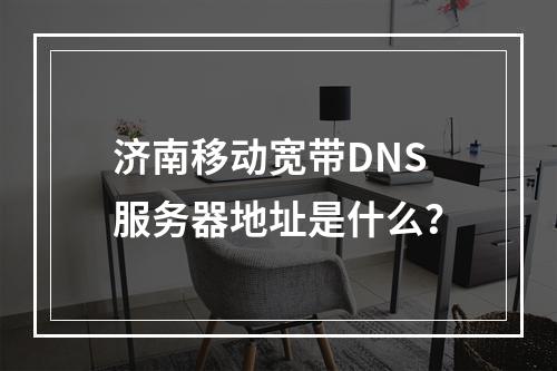 济南移动宽带DNS服务器地址是什么？