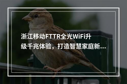 浙江移动FTTR全光WiFi升级千兆体验，打造智慧家庭新标杆