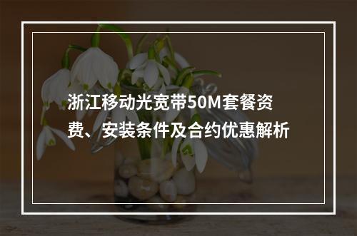 浙江移动光宽带50M套餐资费、安装条件及合约优惠解析
