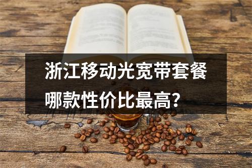 浙江移动光宽带套餐哪款性价比最高？