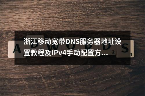 浙江移动宽带DNS服务器地址设置教程及IPv4手动配置方法