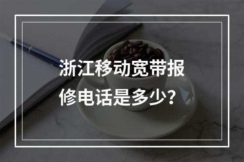 浙江移动宽带报修电话是多少？