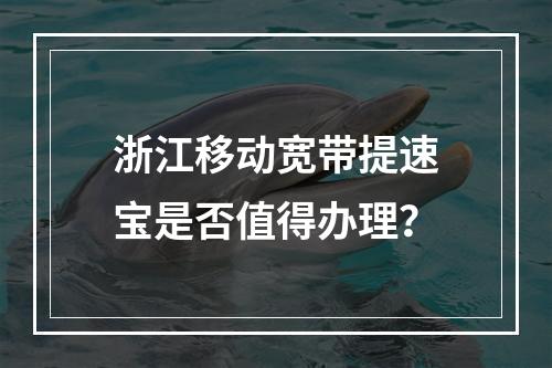 浙江移动宽带提速宝是否值得办理？