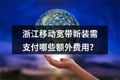 浙江移动宽带新装需支付哪些额外费用？