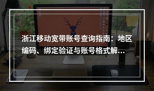 浙江移动宽带账号查询指南：地区编码、绑定验证与账号格式解析