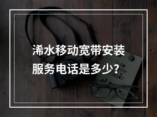 浠水移动宽带安装服务电话是多少？
