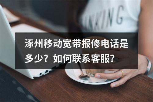 涿州移动宽带报修电话是多少？如何联系客服？