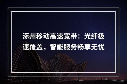 涿州移动高速宽带：光纤极速覆盖，智能服务畅享无忧