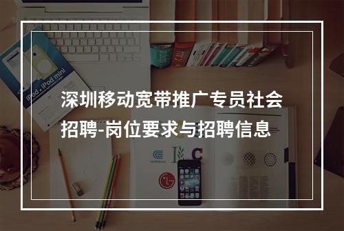 深圳移动宽带推广专员社会招聘-岗位要求与招聘信息