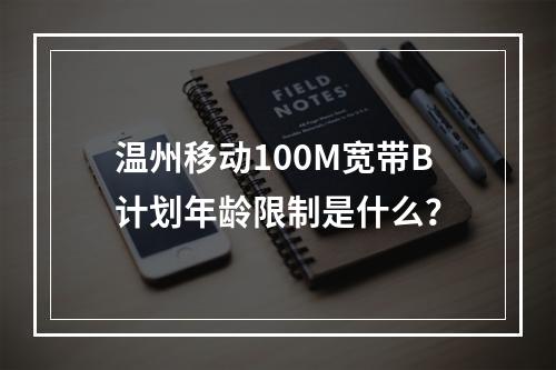 温州移动100M宽带B计划年龄限制是什么？