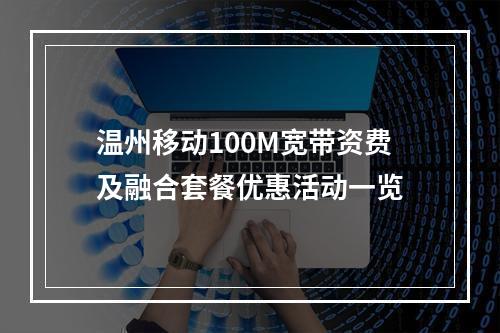 温州移动100M宽带资费及融合套餐优惠活动一览