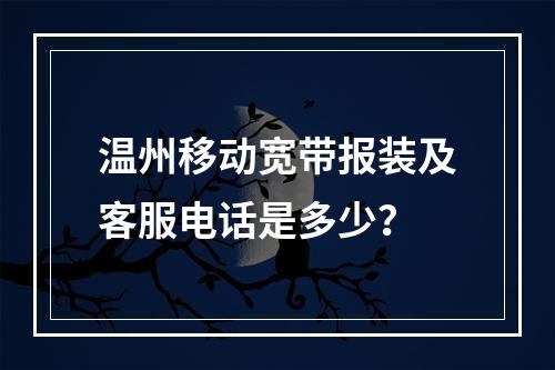 温州移动宽带报装及客服电话是多少？
